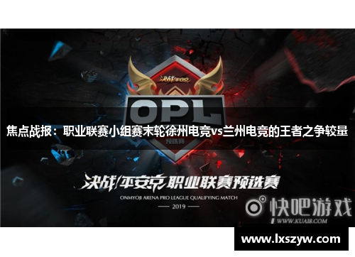 焦点战报：职业联赛小组赛末轮徐州电竞vs兰州电竞的王者之争较量