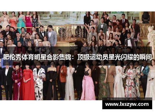 肥伦秀体育明星合影集锦：顶级运动员星光闪耀的瞬间