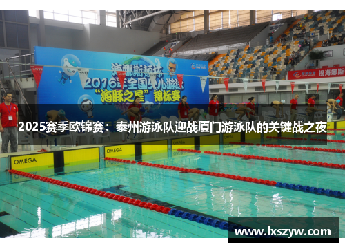 2025赛季欧锦赛：泰州游泳队迎战厦门游泳队的关键战之夜