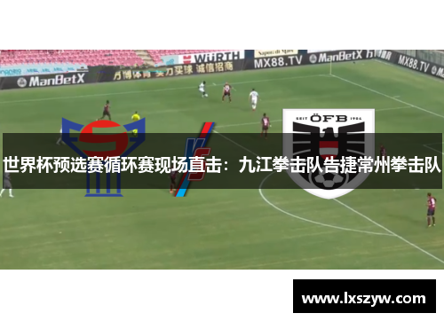 世界杯预选赛循环赛现场直击：九江拳击队告捷常州拳击队