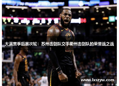 大满贯季后赛次轮：苏州击剑队交手衢州击剑队的荣誉战之战