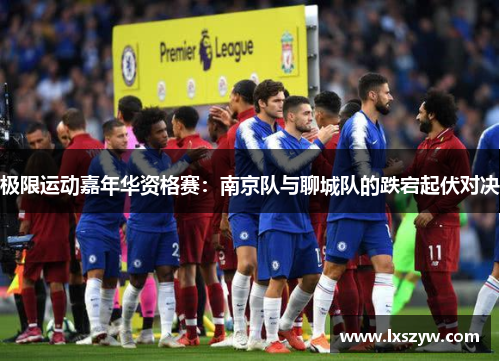 极限运动嘉年华资格赛：南京队与聊城队的跌宕起伏对决