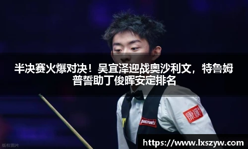 半决赛火爆对决！吴宜泽迎战奥沙利文，特鲁姆普誓助丁俊晖安定排名