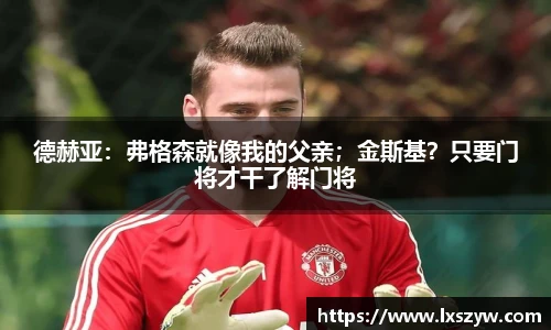 德赫亚：弗格森就像我的父亲；金斯基？只要门将才干了解门将