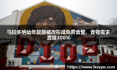 马拉多纳幼年故居被改形成免费食堂，食物需求激增300%