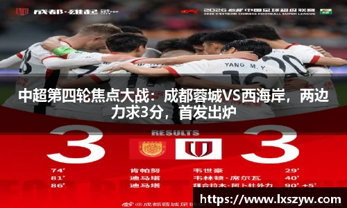 中超第四轮焦点大战：成都蓉城VS西海岸，两边力求3分，首发出炉