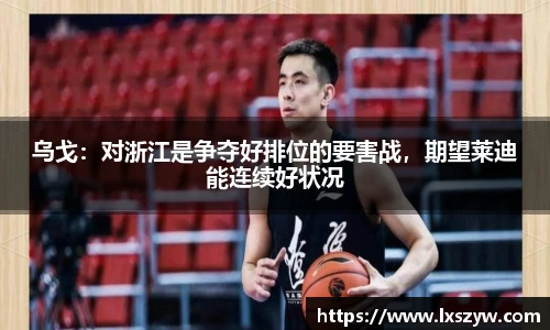 乌戈：对浙江是争夺好排位的要害战，期望莱迪能连续好状况